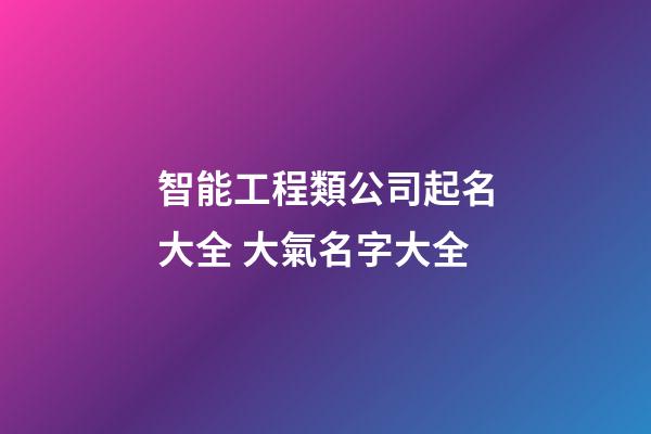 智能工程類公司起名大全 大氣名字大全-第1張-公司起名-玄機派